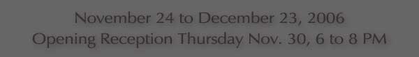 Reception Nov 30, 2006  6 to 8 PM